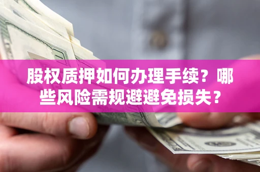 武汉股权质押如何办理手续？哪些风险需规避避免损失？