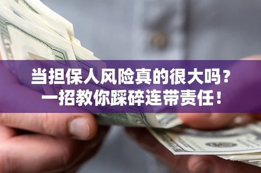 武汉当担保人风险真的很大吗？一招教你踩碎连带责任！