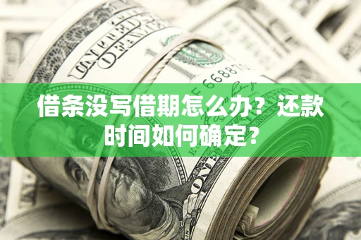 武汉借条没写借期怎么办？还款时间如何确定？