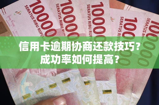 武汉信用卡逾期协商还款技巧？成功率如何提高？