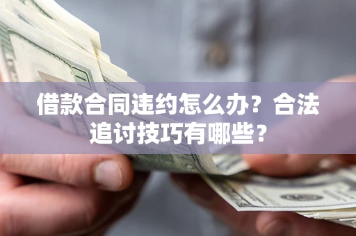 武汉借款合同违约怎么办？合法追讨技巧有哪些？