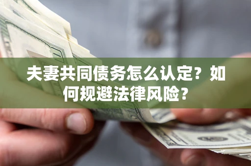 武汉夫妻共同债务怎么认定？如何规避法律风险？