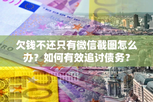 武汉欠钱不还只有微信截图怎么办？如何有效追讨债务？