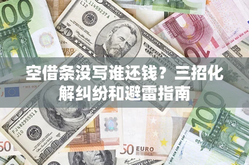 武汉空借条没写谁还钱？三招化解纠纷和避雷指南