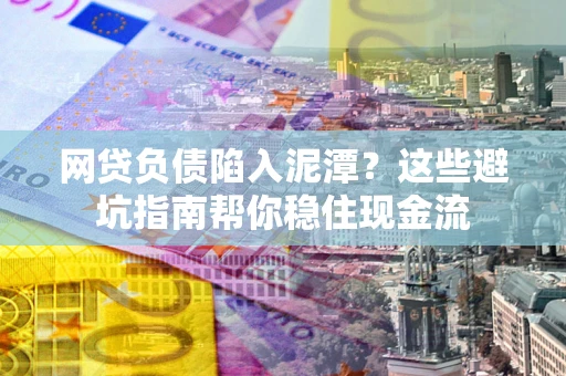武汉网贷负债陷入泥潭？这些避坑指南帮你稳住现金流