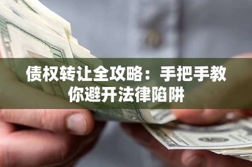 武汉债权转让全攻略：手把手教你避开法律陷阱