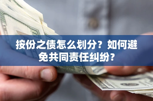 武汉按份之债怎么划分？如何避免共同责任纠纷？