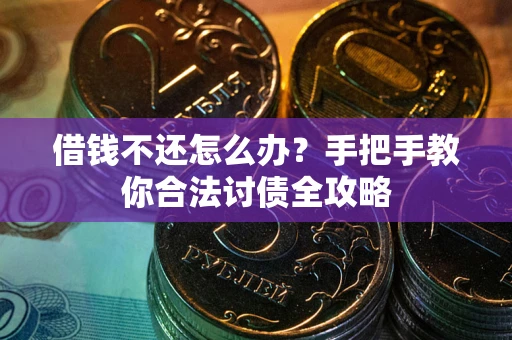 武汉借钱不还怎么办？手把手教你合法讨债全攻略