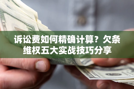 武汉诉讼费如何精确计算？欠条维权五大实战技巧分享