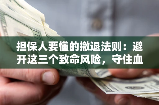 武汉担保人要懂的撤退法则：避开这三个致命风险，守住血汗钱