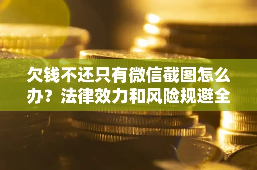 武汉欠钱不还只有微信截图怎么办？法律效力和风险规避全解析
