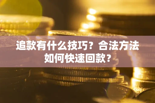 武汉追款有什么技巧？合法方法如何快速回款？