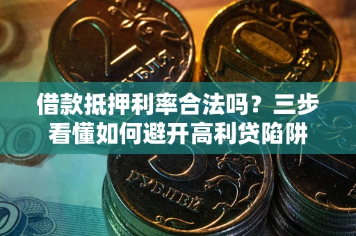 武汉借款抵押利率合法吗？三步看懂如何避开高利贷陷阱