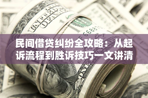 武汉民间借贷纠纷全攻略：从起诉流程到胜诉技巧一文讲清