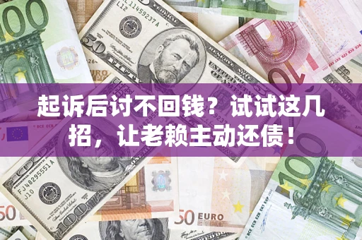 武汉起诉后讨不回钱？试试这几招，让老赖主动还债！