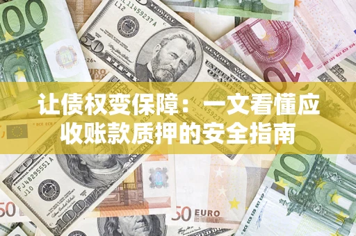 武汉让债权变保障：一文看懂应收账款质押的安全指南