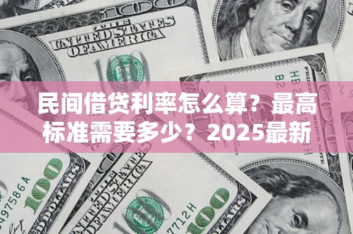 武汉民间借贷利率怎么算？最高标准需要多少？2025最新避坑指南