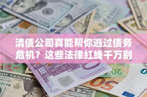 武汉清债公司真能帮你逃过债务危机？这些法律红线千万别踩