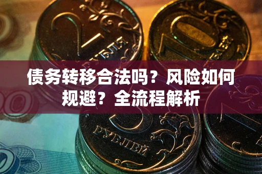 武汉债务转移合法吗？风险如何规避？全流程解析