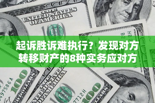 武汉起诉胜诉难执行？发现对方转移财产的8种实务应对方案