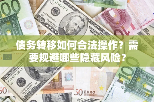 武汉债务转移如何合法操作？需要规避哪些隐藏风险？