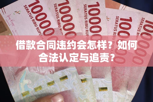 武汉借款合同违约会怎样？如何合法认定与追责？