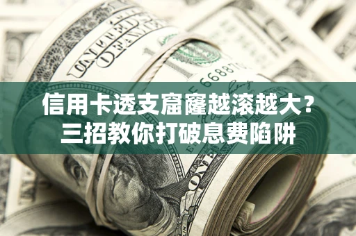 武汉信用卡透支窟窿越滚越大？三招教你打破息费陷阱