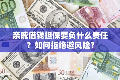武汉亲戚借钱担保要负什么责任？如何拒绝避风险？