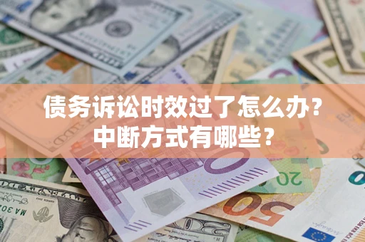 武汉债务诉讼时效过了怎么办？中断方式有哪些？