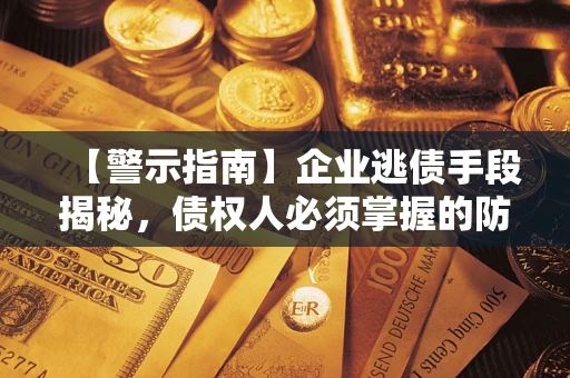 武汉【警示指南】企业逃债手段揭秘，债权人必须掌握的防坑宝典