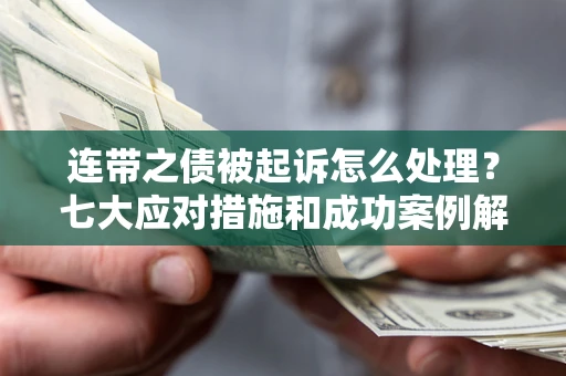 武汉连带之债被起诉怎么处理？七大应对措施和成功案例解析