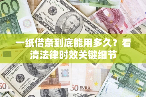 武汉一纸借条到底能用多久？看清法律时效关键细节