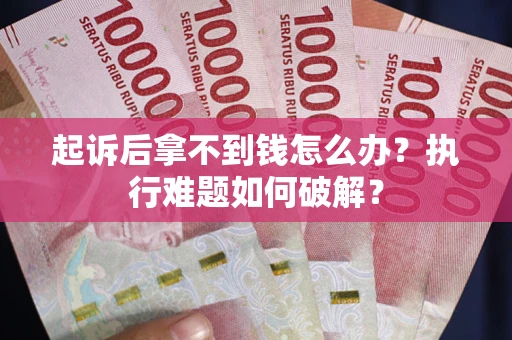 武汉起诉后拿不到钱怎么办？执行难题如何破解？