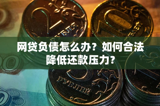 武汉网贷负债怎么办？如何合法降低还款压力？