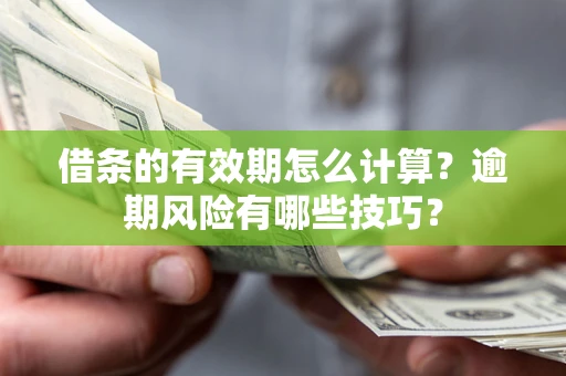 武汉借条的有效期怎么计算？逾期风险有哪些技巧？