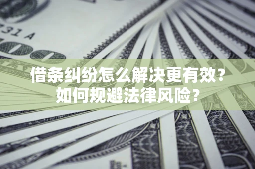 武汉借条纠纷怎么解决更有效？如何规避法律风险？