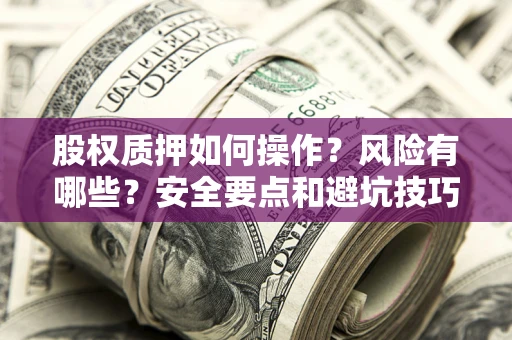 武汉股权质押如何操作？风险有哪些？安全要点和避坑技巧？