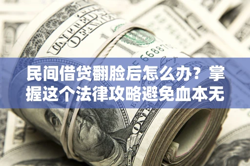 武汉民间借贷翻脸后怎么办？掌握这个法律攻略避免血本无归