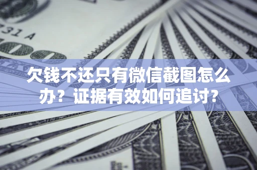 武汉欠钱不还只有微信截图怎么办？证据有效如何追讨？