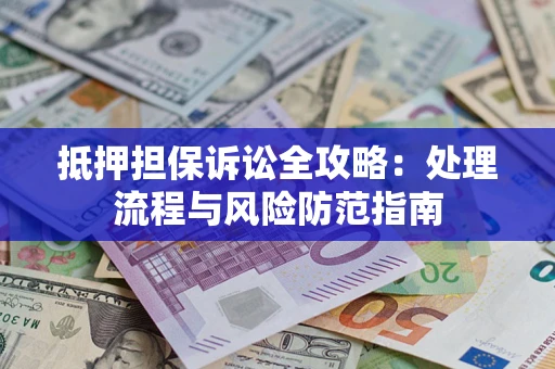 武汉抵押担保诉讼全攻略：处理流程与风险防范指南