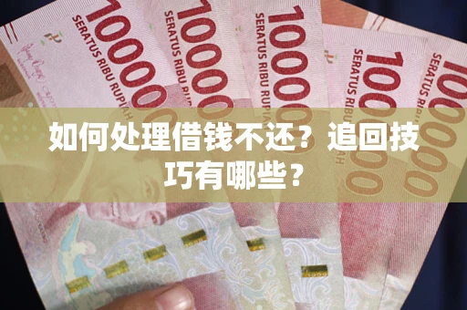 武汉如何处理借钱不还？追回技巧有哪些？