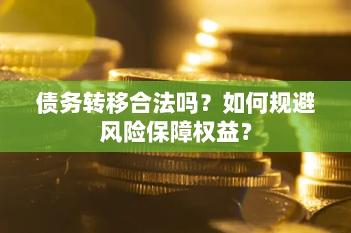 武汉债务转移合法吗？如何规避风险保障权益？