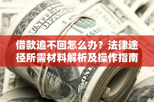 武汉借款追不回怎么办?法律途径所需材料解析及操作指南 武汉借款追不回怎么办?法律途径所需材料解析及操作指南