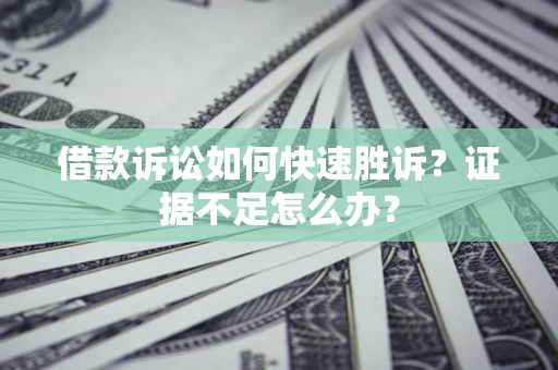 武汉借款诉讼如何快速胜诉？证据不足怎么办？