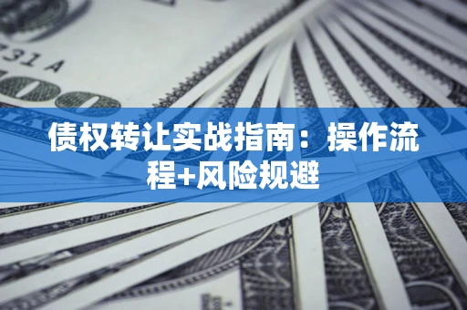 武汉债权转让实战指南：操作流程+风险规避