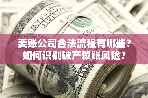 武汉要账公司合法流程有哪些？如何识别破产赖账风险？