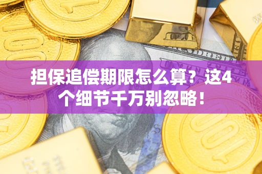 武汉担保追偿期限怎么算?这4个细节千万别忽略! 武汉担保追偿期限怎么算?这4个细节千万别忽略!