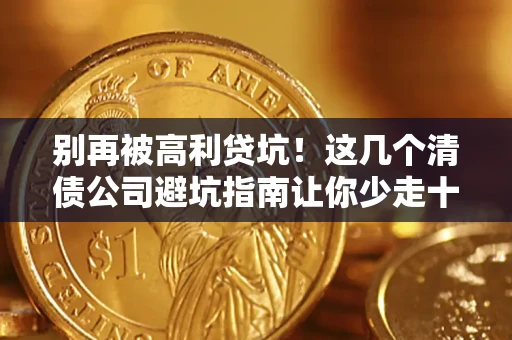 武汉别再被高利贷坑！这几个清债公司避坑指南让你少走十年弯路