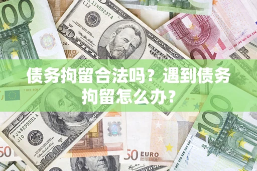 武汉债务拘留合法吗？遇到债务拘留怎么办？