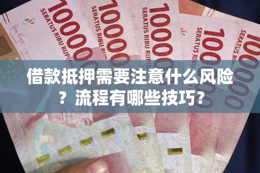 武汉借款抵押需要注意什么风险？流程有哪些技巧？